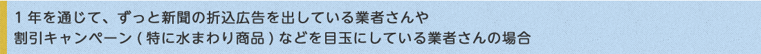 1年を通じて、ずっと新聞の折込広告を出している業者さんや割引キャンペーン(特に水周り商品)などを目玉にしている業者さんの場合