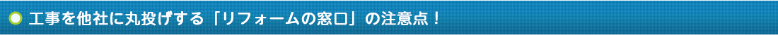 工事を他社に丸投げする「リフォームの窓口」の注意点！