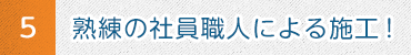 5 熟練の社員職人による施工