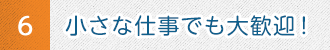 6 小さな仕事でも大歓迎